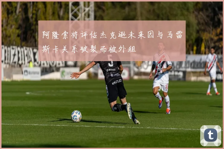 阿隆索将评估杰克逊未来因与马雷斯卡关系破裂而被外租