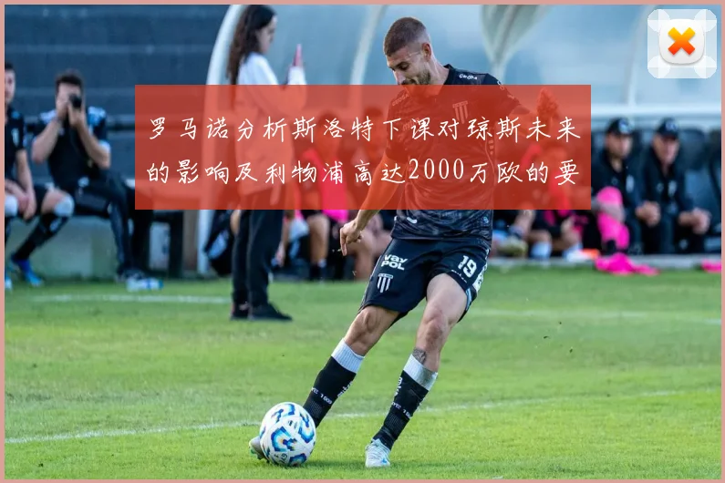 罗马诺分析斯洛特下课对琼斯未来的影响及利物浦高达2000万欧的要价