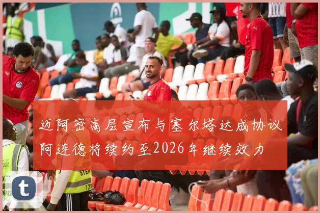 迈阿密高层宣布与塞尔塔达成协议阿连德将续约至2026年继续效力
