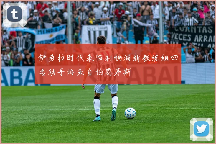 伊劳拉时代来临利物浦新教练组四名助手均来自伯恩茅斯