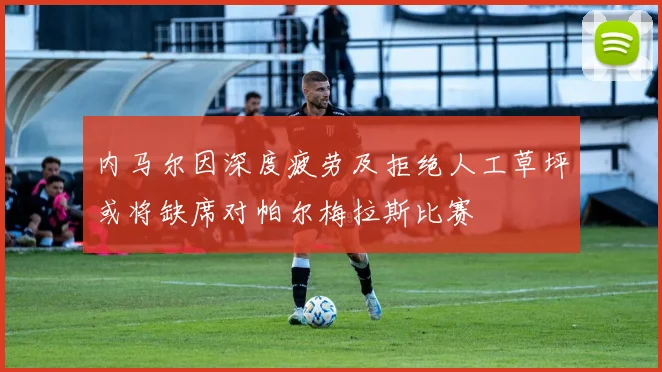 内马尔因深度疲劳及拒绝人工草坪或将缺席对帕尔梅拉斯比赛