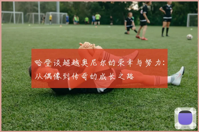 哈登谈超越奥尼尔的荣幸与努力：从偶像到传奇的成长之路