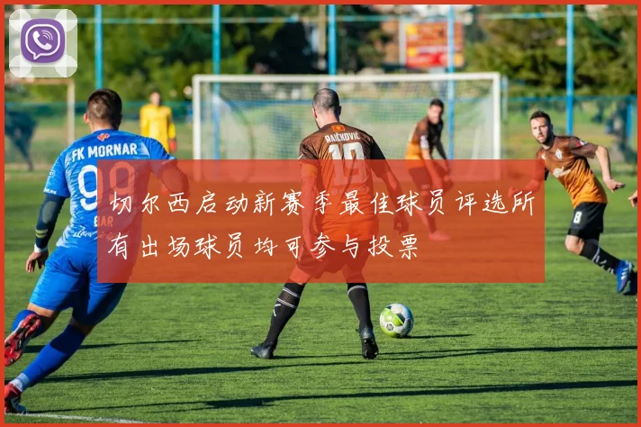 切尔西启动新赛季最佳球员评选所有出场球员均可参与投票