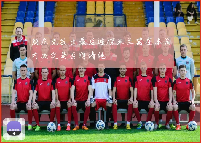 朗尼克发出最后通牒米兰需在本周内决定是否聘请他