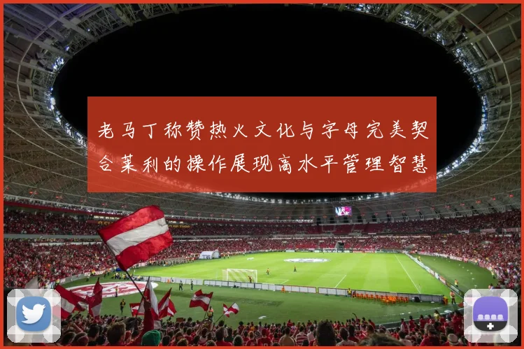 老马丁称赞热火文化与字母完美契合莱利的操作展现高水平管理智慧