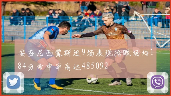 安芬尼西蒙斯近9场表现抢眼场均184分命中率高达485092