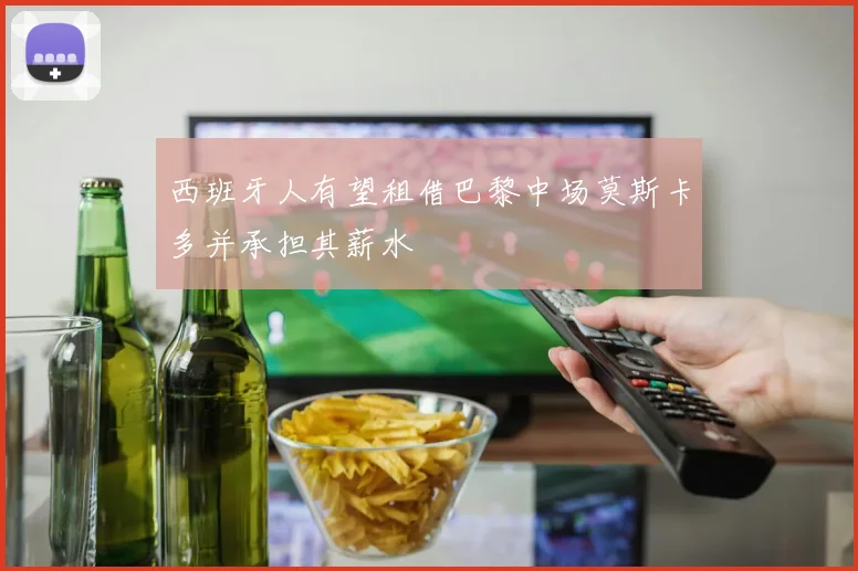 西班牙人有望租借巴黎中场莫斯卡多并承担其薪水
