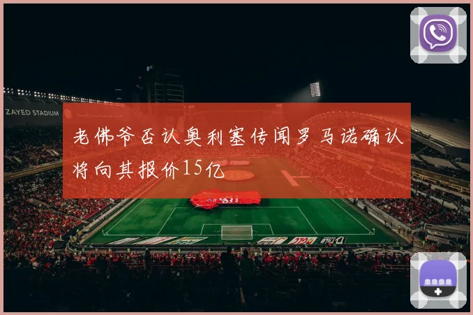 老佛爷否认奥利塞传闻罗马诺确认将向其报价15亿