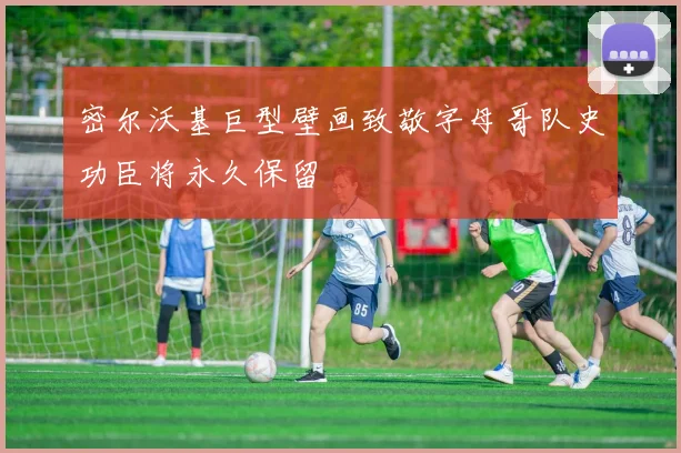 密尔沃基巨型壁画致敬字母哥队史功臣将永久保留