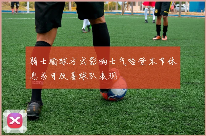 骑士输球方式影响士气哈登末节休息或可改善球队表现